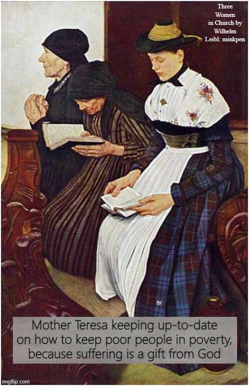 Religion | Three Women
in Church by Wilhelm Leibl: minkpen; Mother Teresa keeping up-to-date
on how to keep poor people in poverty,
because suffering is a gift from God | image tagged in art memes,atheist,christianity,hypocrisy,saint,atheism | made w/ Imgflip meme maker