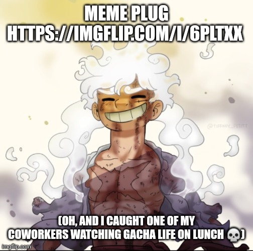 . | MEME PLUG HTTPS://IMGFLIP.COM/I/6PLTXX; (OH, AND I CAUGHT ONE OF MY COWORKERS WATCHING GACHA LIFE ON LUNCH 💀) | image tagged in pie charts | made w/ Imgflip meme maker