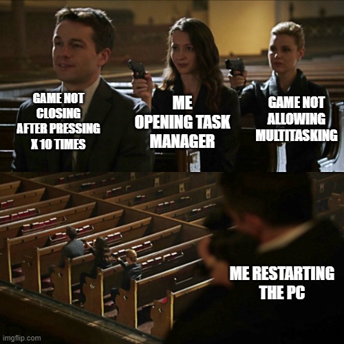 Assassination chain | GAME NOT CLOSING AFTER PRESSING X 10 TIMES; GAME NOT ALLOWING MULTITASKING; ME OPENING TASK MANAGER; ME RESTARTING THE PC | image tagged in assassination chain | made w/ Imgflip meme maker
