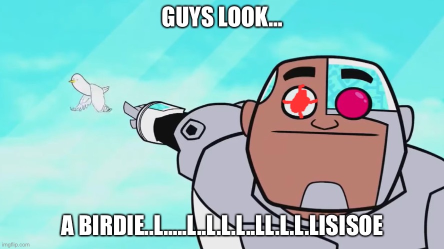 What- | GUYS LOOK…; A BIRDIE..L…..L..L.L.L..LL.L.L.LISISOE | image tagged in guys look a birdie | made w/ Imgflip meme maker