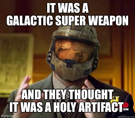 This was brought to you by the master chief documentary | IT WAS A GALACTIC SUPER WEAPON; AND THEY THOUGHT IT WAS A HOLY ARTIFACT | image tagged in halo history channel | made w/ Imgflip meme maker