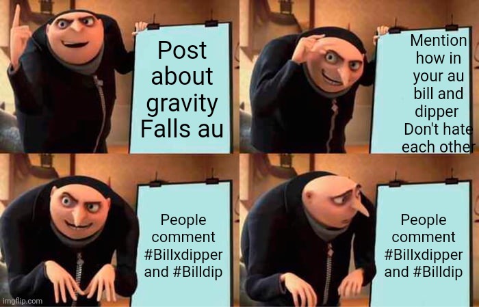 Every single time | Mention how in your au bill and dipper 
Don't hate each other; Post about gravity
Falls au; People comment #Billxdipper and #Billdip; People comment #Billxdipper and #Billdip | image tagged in memes,gru's plan | made w/ Imgflip meme maker