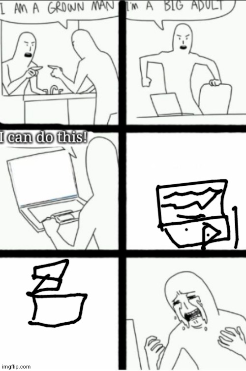 broken computer be like: (my drawing is bad) | image tagged in i'm a grown man i am a big adult i can do this | made w/ Imgflip meme maker