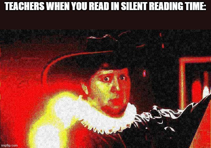 oH NO | TEACHERS WHEN YOU READ IN SILENT READING TIME: | image tagged in johntron oh no | made w/ Imgflip meme maker
