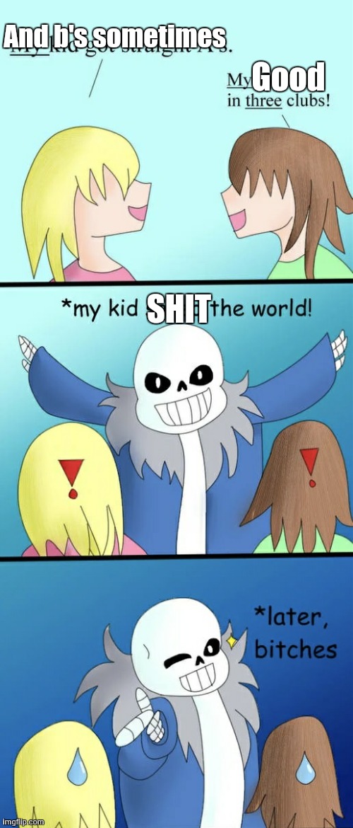Sans later bitches | And b's sometimes; Good; SHIT | image tagged in sans later bitches | made w/ Imgflip meme maker