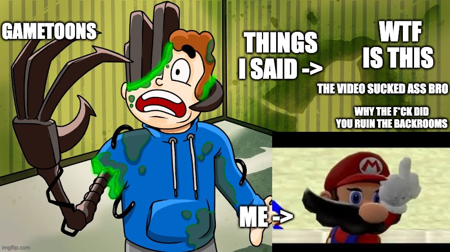 Me when I realized Gametoons made a F*cking RET@RDED Series about The Backrooms | GAMETOONS; WTF IS THIS; THINGS I SAID ->; THE VIDEO SUCKED ASS BRO; WHY THE F*CK DID YOU RUIN THE BACKROOMS; ME -> | image tagged in gametoons,rant,the backrooms | made w/ Imgflip meme maker