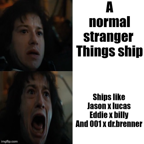 WHY WOULD YOU SHIP THESE | A normal stranger 
Things ship; Ships like
Jason x lucas
Eddie x billy
And 001 x dr.brenner | image tagged in stranger things eddie scared | made w/ Imgflip meme maker