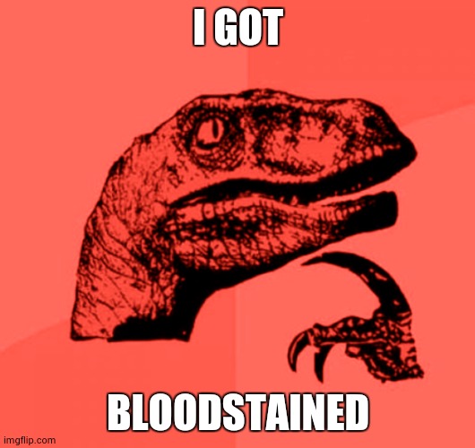 Red Philosoraptor | I GOT; BLOODSTAINED | image tagged in red philosoraptor | made w/ Imgflip meme maker