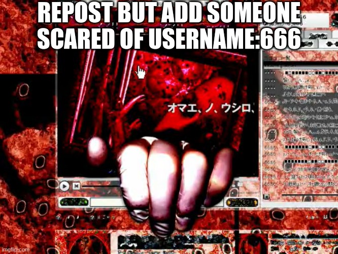 USERNAME:666 | REPOST BUT ADD SOMEONE SCARED OF USERNAME:666 | image tagged in username 666 | made w/ Imgflip meme maker