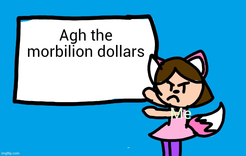 Lilipop Says | Agh the morbilion dollars; Me | image tagged in lilipop says | made w/ Imgflip meme maker