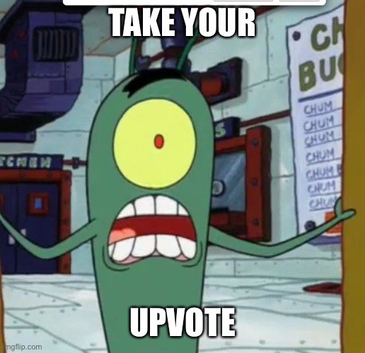 Horrified Plankton | TAKE YOUR UPVOTE | image tagged in horrified plankton | made w/ Imgflip meme maker
