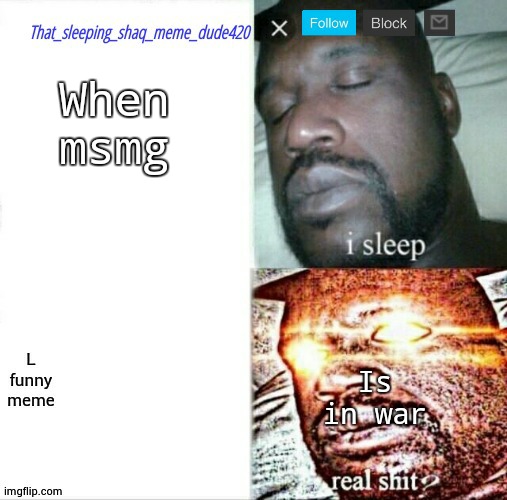 that_sleeping_shaq_meme_dude420 annoucement | When msmg; Is in war | image tagged in that_sleeping_shaq_meme_dude420 annoucement | made w/ Imgflip meme maker