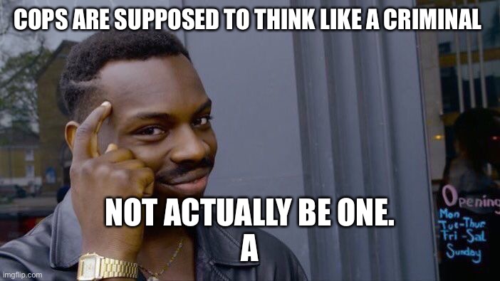 Roll Safe Think About It | COPS ARE SUPPOSED TO THINK LIKE A CRIMINAL; NOT ACTUALLY BE ONE.
A | image tagged in memes,roll safe think about it | made w/ Imgflip meme maker