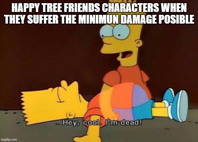 xd | HAPPY TREE FRIENDS CHARACTERS WHEN THEY SUFFER THE MINIMUN DAMAGE POSIBLE | image tagged in hey cool i'm dead | made w/ Imgflip meme maker