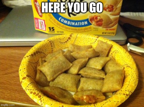 Good Guy Pizza Rolls | HERE YOU GO | image tagged in memes,good guy pizza rolls | made w/ Imgflip meme maker