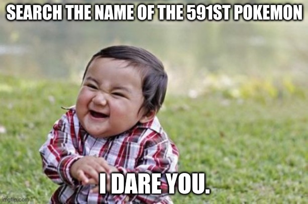 Evil Toddler Meme | SEARCH THE NAME OF THE 591ST POKEMON I DARE YOU. | image tagged in memes,evil toddler | made w/ Imgflip meme maker