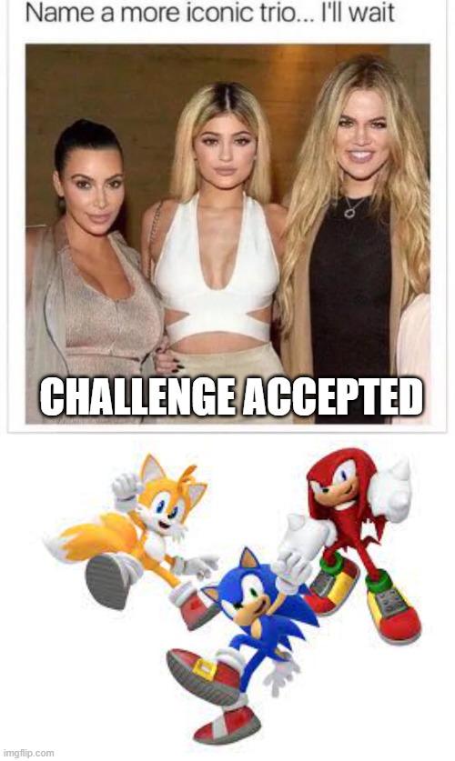 Sonic games are awesome |  CHALLENGE ACCEPTED | image tagged in name a more iconic trio | made w/ Imgflip meme maker