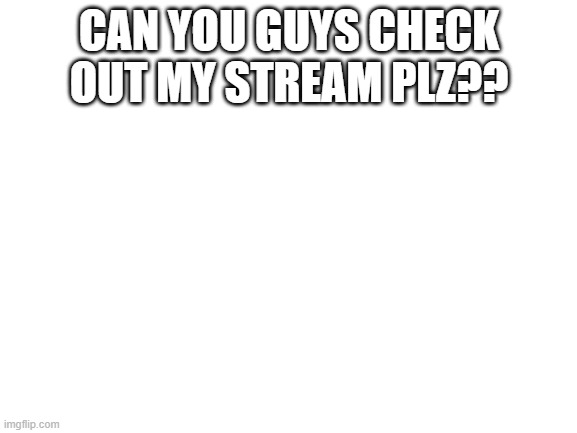 https://imgflip.com/m/Taco_Bell_Memes | CAN YOU GUYS CHECK OUT MY STREAM PLZ?? | image tagged in blank white template | made w/ Imgflip meme maker