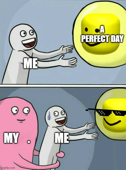 life. | A PERFECT DAY; ME; MY    . ME | image tagged in poop | made w/ Imgflip meme maker