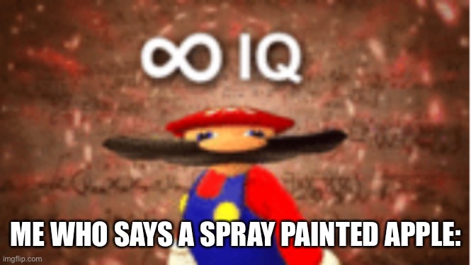 Infinite IQ | ME WHO SAYS A SPRAY PAINTED APPLE: | image tagged in infinite iq | made w/ Imgflip meme maker