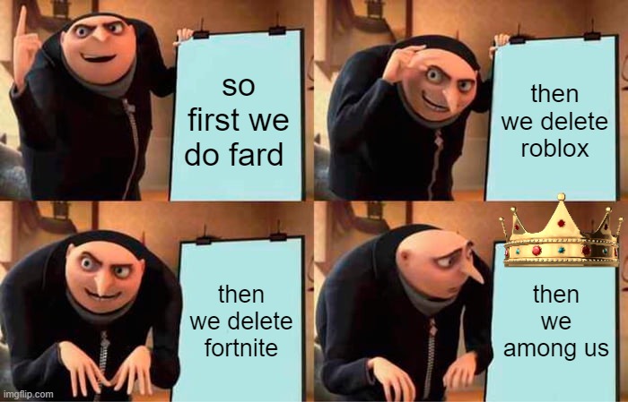 Gru's Plan | so first we do fard; then we delete roblox; then we delete fortnite; then we among us | image tagged in memes,gru's plan | made w/ Imgflip meme maker