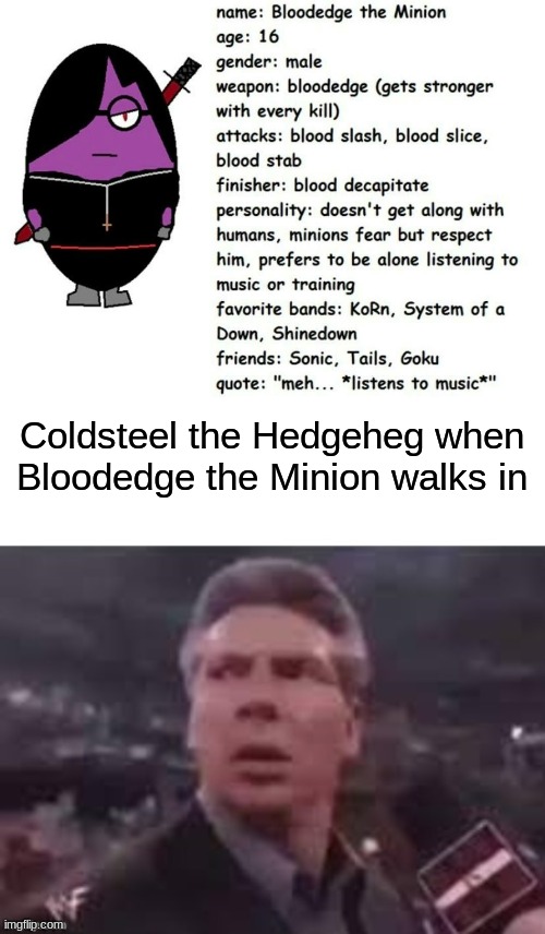 Coldsteel the Hedgeheg when Bloodedge the Minion walks in | made w/ Imgflip meme maker