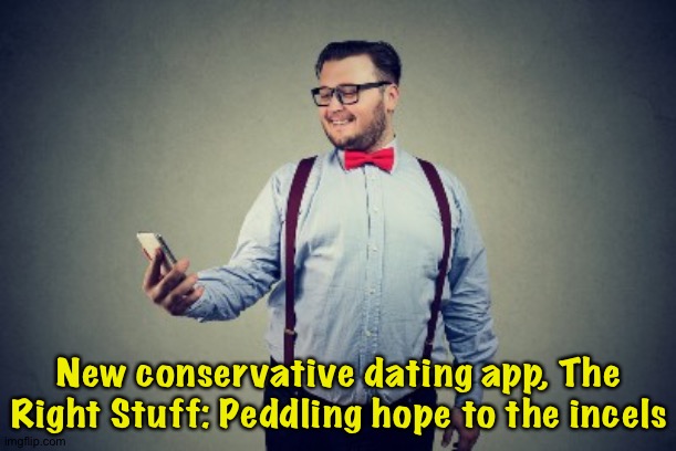 Thw White Stuff is more like it | New conservative dating app, The Right Stuff: Peddling hope to the incels | image tagged in incel app | made w/ Imgflip meme maker