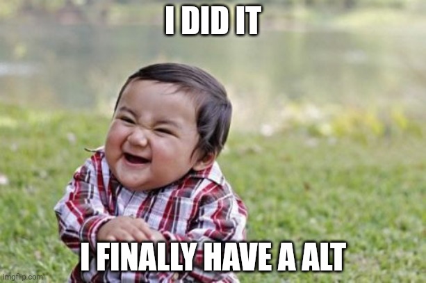 Evil Toddler | I DID IT; I FINALLY HAVE A ALT | image tagged in memes,evil toddler | made w/ Imgflip meme maker