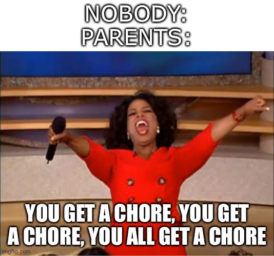 Oprah You Get A |  NOBODY:
PARENTS:; YOU GET A CHORE, YOU GET A CHORE, YOU ALL GET A CHORE | image tagged in memes,oprah you get a | made w/ Imgflip meme maker