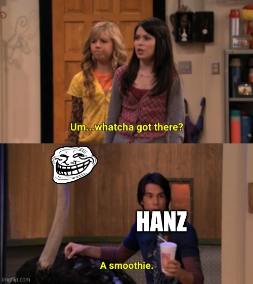 Whatcha Got There? | HANZ | image tagged in whatcha got there | made w/ Imgflip meme maker