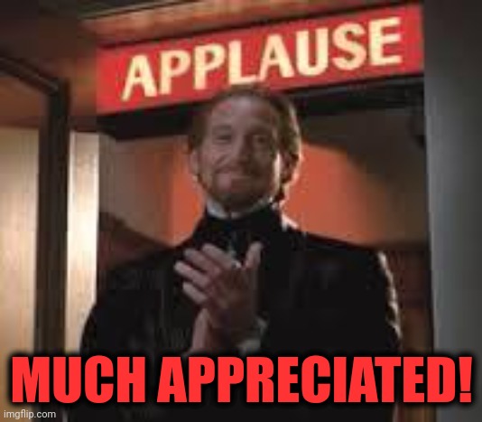 Applause. | MUCH APPRECIATED! | image tagged in applause | made w/ Imgflip meme maker