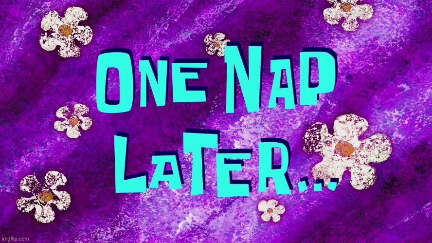 One Nap Later | image tagged in one nap later,spongebob | made w/ Imgflip meme maker