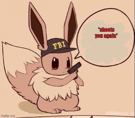 *shoots you again* | image tagged in fbi eevee | made w/ Imgflip meme maker