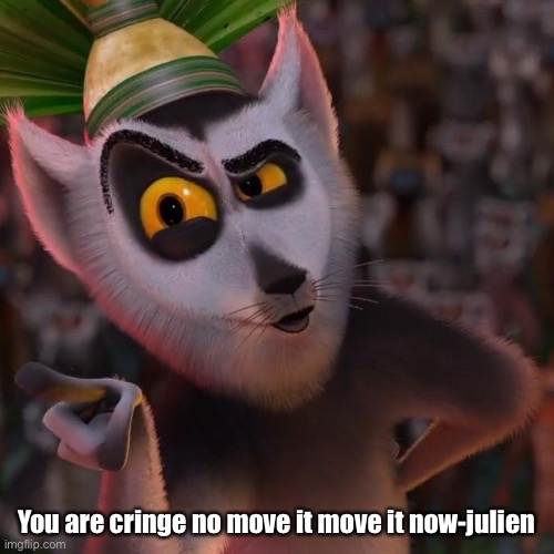 King Julien | You are cringe no move it move it now-julien | image tagged in king julien | made w/ Imgflip meme maker