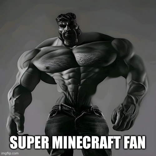 Giga chad | SUPER MINECRAFT FAN | image tagged in giga chad | made w/ Imgflip meme maker