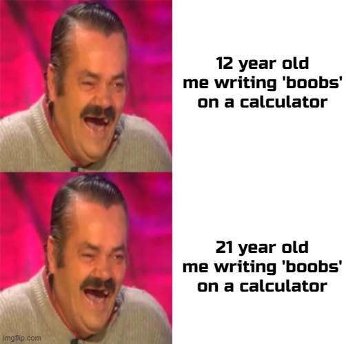 boobs lol | 12 year old me writing 'boobs' on a calculator; 21 year old me writing 'boobs' on a calculator | image tagged in blank white template | made w/ Imgflip meme maker