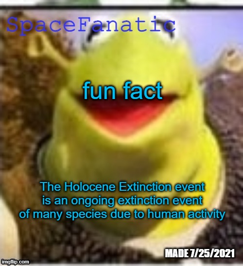 Ye Olde Announcements | fun fact; The Holocene Extinction event is an ongoing extinction event of many species due to human activity | image tagged in spacefanatic announcement temp | made w/ Imgflip meme maker
