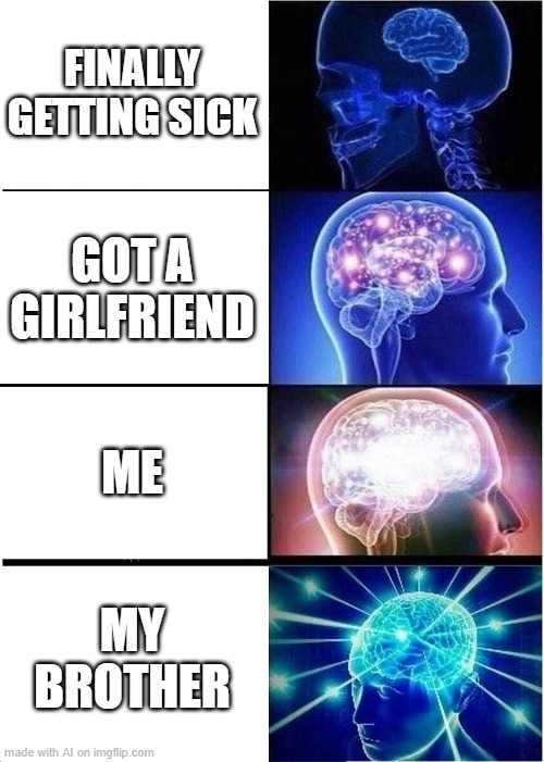 People: AI will take over the world. AI: | FINALLY GETTING SICK; GOT A GIRLFRIEND; ME; MY BROTHER | image tagged in memes,expanding brain | made w/ Imgflip meme maker