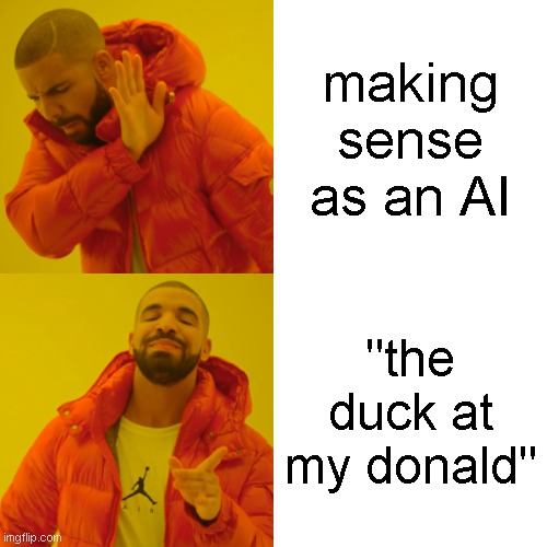 AI be like | making sense as an AI; "the duck at my donald" | image tagged in memes,drake hotline bling | made w/ Imgflip meme maker