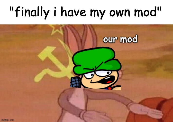 lel | "finally i have my own mod"; our mod | image tagged in our meme,dave and bambi,fnf,bugs bunny communist | made w/ Imgflip meme maker