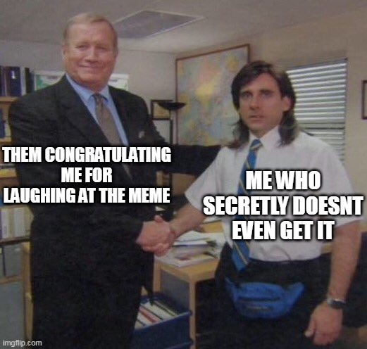 the office congratulations | THEM CONGRATULATING ME FOR LAUGHING AT THE MEME ME WHO SECRETLY DOESNT EVEN GET IT | image tagged in the office congratulations | made w/ Imgflip meme maker