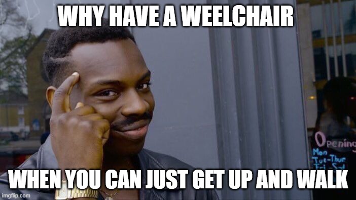 5 year olds be like | WHY HAVE A WEELCHAIR; WHEN YOU CAN JUST GET UP AND WALK | image tagged in memes,roll safe think about it,disabled people kinda cringe | made w/ Imgflip meme maker