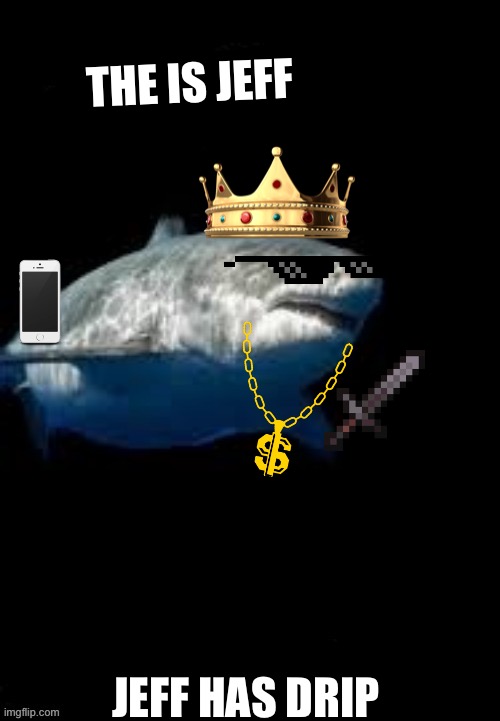 Jeff the shark |  THE IS JEFF; JEFF HAS DRIP | image tagged in terry the fat shark template | made w/ Imgflip meme maker