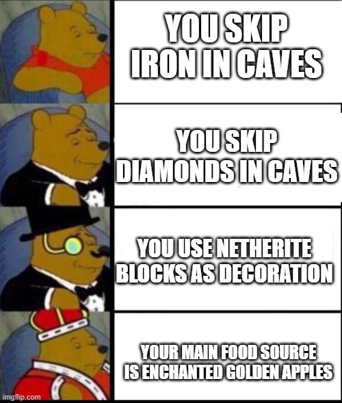 Minecraft | YOU SKIP IRON IN CAVES; YOU SKIP DIAMONDS IN CAVES; YOU USE NETHERITE BLOCKS AS DECORATION; YOUR MAIN FOOD SOURCE IS ENCHANTED GOLDEN APPLES | image tagged in winnie the pooh 4 | made w/ Imgflip meme maker