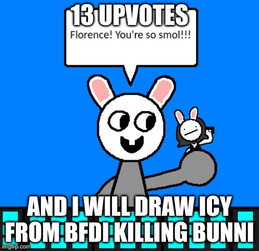 i need to fu*king kill bunni | 13 UPVOTES; AND I WILL DRAW ICY FROM BFDI KILLING BUNNI | image tagged in memes,funny,bunni,ice cube,bfdi,stop reading the tags | made w/ Imgflip meme maker