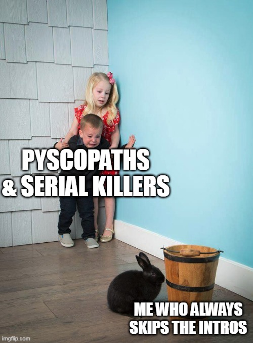 Kids scared of Rabbit | PYSCOPATHS & SERIAL KILLERS ME WHO ALWAYS SKIPS THE INTROS | image tagged in kids scared of rabbit | made w/ Imgflip meme maker