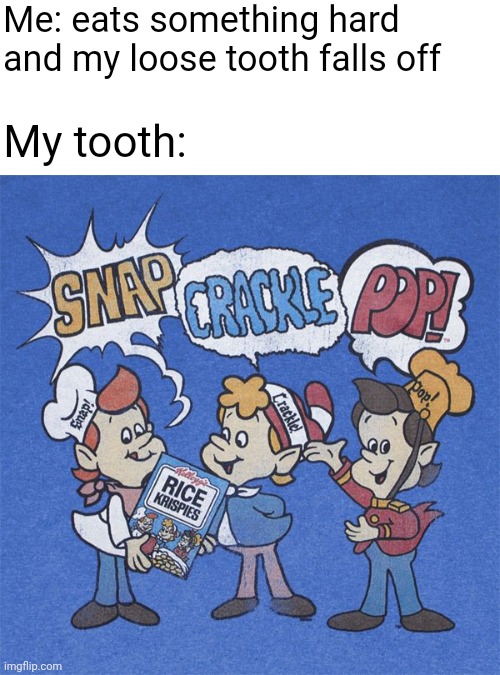Tooth | Me: eats something hard and my loose tooth falls off; My tooth: | image tagged in snap crackle pop,memes,meme,tooth,teeth,loose | made w/ Imgflip meme maker