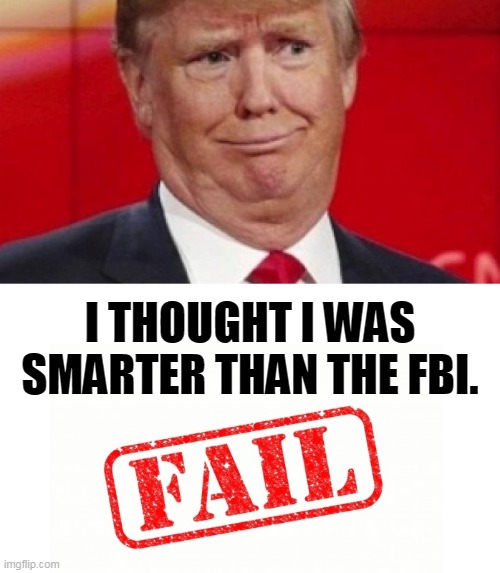Trump watched the whole raid  on CCTV. He saw everything the FBI did, and they didn't plant anything. | I THOUGHT I WAS SMARTER THAN THE FBI. | image tagged in trump,fbi,smarter,fail | made w/ Imgflip meme maker