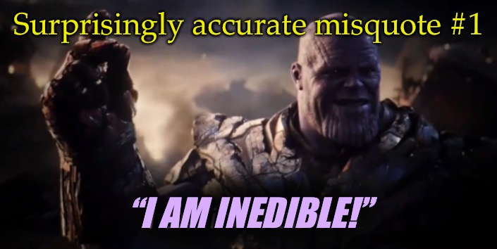 Surprisingly accurate misquote #1 | Surprisingly accurate misquote #1; “I AM INEDIBLE!” | image tagged in i am inevitable,typo,marvel cinematic universe,thanos,silly | made w/ Imgflip meme maker