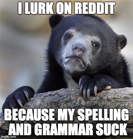 Confession Bear Meme | I LURK ON REDDIT BECAUSE MY SPELLING AND GRAMMAR SUCK | image tagged in memes,confession bear,AdviceAnimals | made w/ Imgflip meme maker